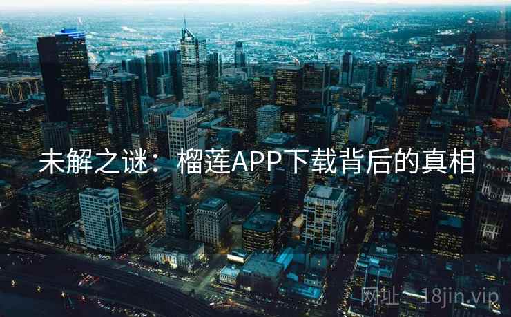 未解之谜：榴莲APP下载背后的真相