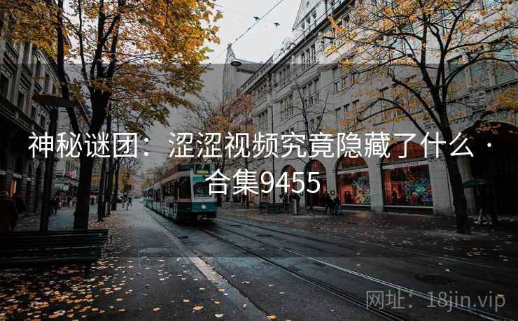 神秘谜团：涩涩视频究竟隐藏了什么 · 合集9455