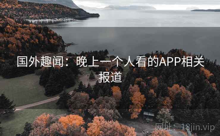 国外趣闻：晚上一个人看的APP相关报道