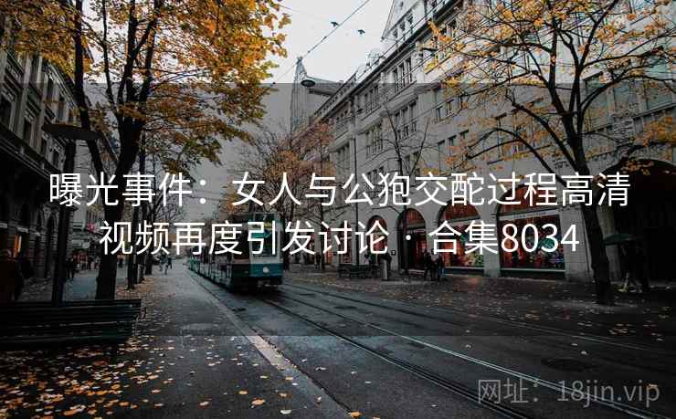 曝光事件:女人与公狍交酡过程高清视频再度引发讨论 · 合集8034 曝光事件:女人与公狍交酡过程高清视频再度引发讨论 · 合集8034