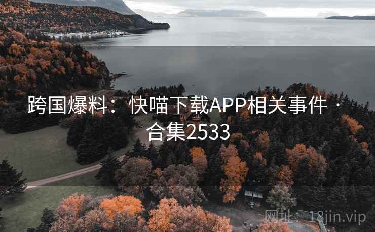 跨国爆料：快喵下载APP相关事件 · 合集2533