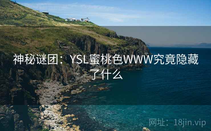 神秘谜团:YSL蜜桃色WWW究竟隐藏了什么 神秘谜团:YSL蜜桃色WWW究竟隐藏了什么