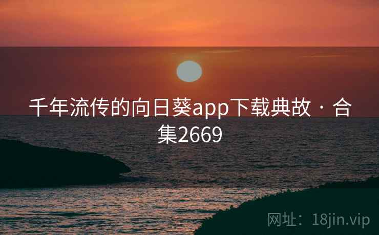 千年流传的向日葵app下载典故 · 合集2669 千年流传的向日葵app下载典故 · 合集2669