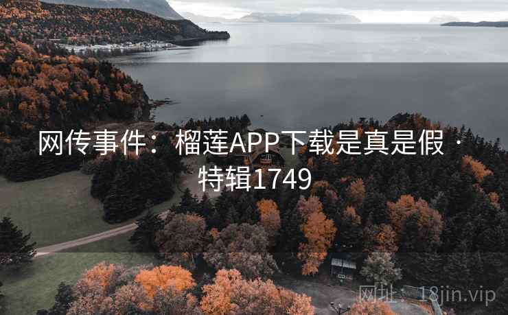 网传事件：榴莲APP下载是真是假 · 特辑1749