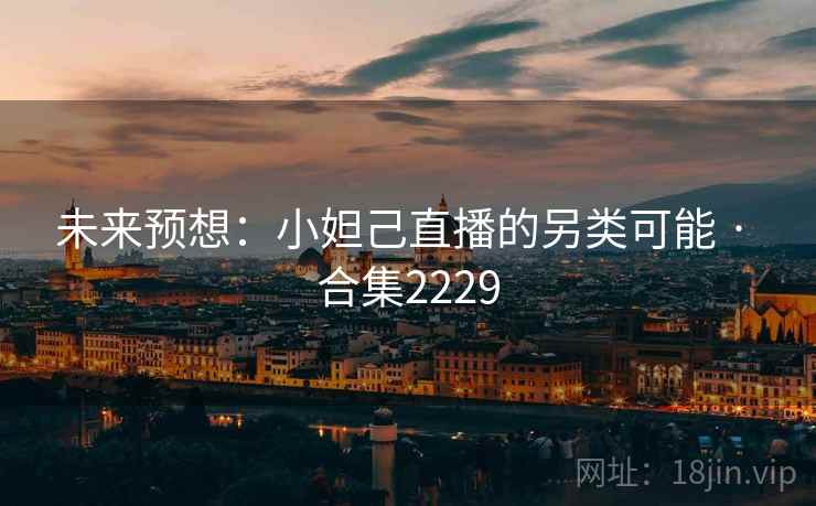 未来预想:小妲己直播的另类可能 · 合集2229 未来预想:小妲己直播的另类可能 · 合集2229