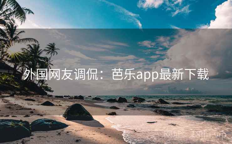 外国网友调侃：芭乐app最新下载