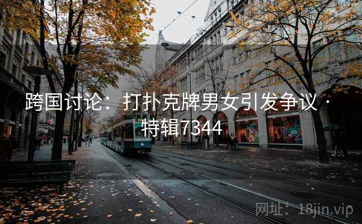 跨国讨论：打扑克牌男女引发争议 · 特辑7344