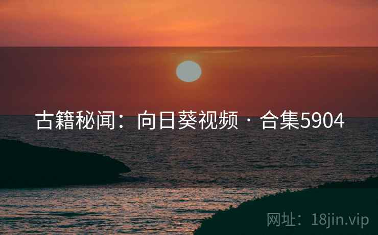 古籍秘闻:向日葵视频 · 合集5904