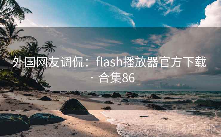 外国网友调侃:flash播放器官方下载 · 合集86 外国网友调侃:flash播放器官方下载 · 合集86